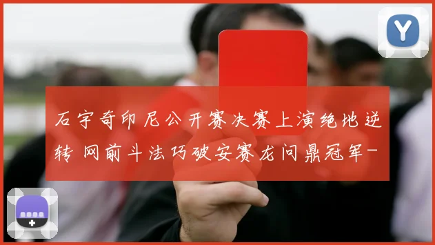 石宇奇印尼公开赛决赛上演绝地逆转 网前斗法巧破安赛龙问鼎冠军